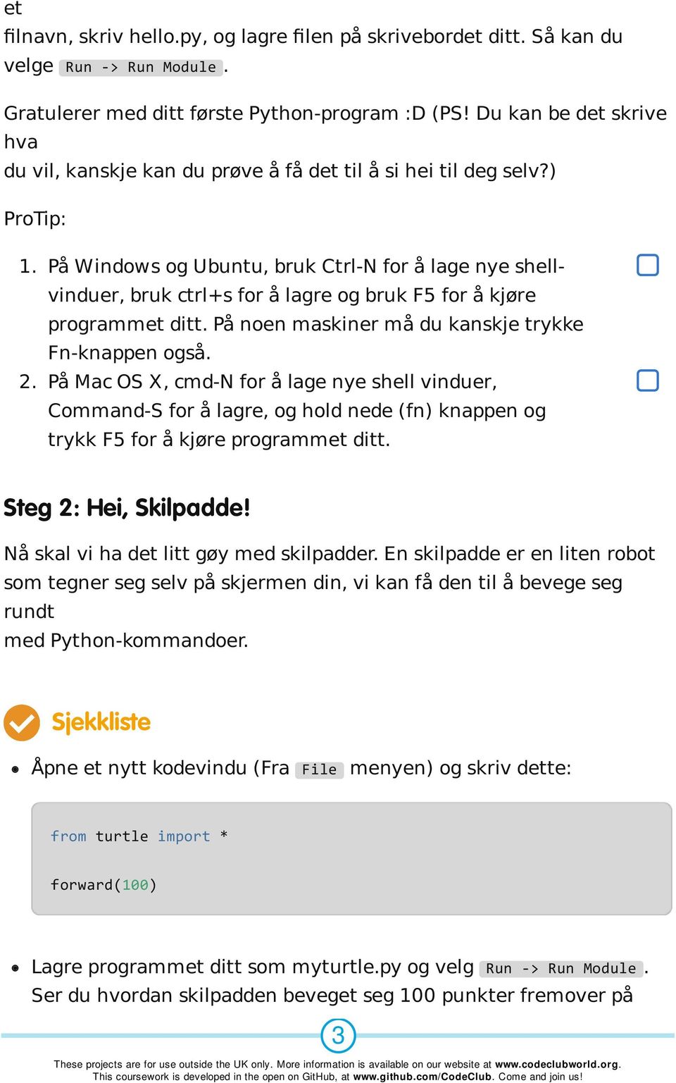 På Windows og Ubuntu, bruk Ctrl-N for å lage nye shellvinduer, bruk ctrl+s for å lagre og bruk F5 for å kjøre programmet ditt. På noen maskiner må du kanskje trykke Fn-knappen også. 2.