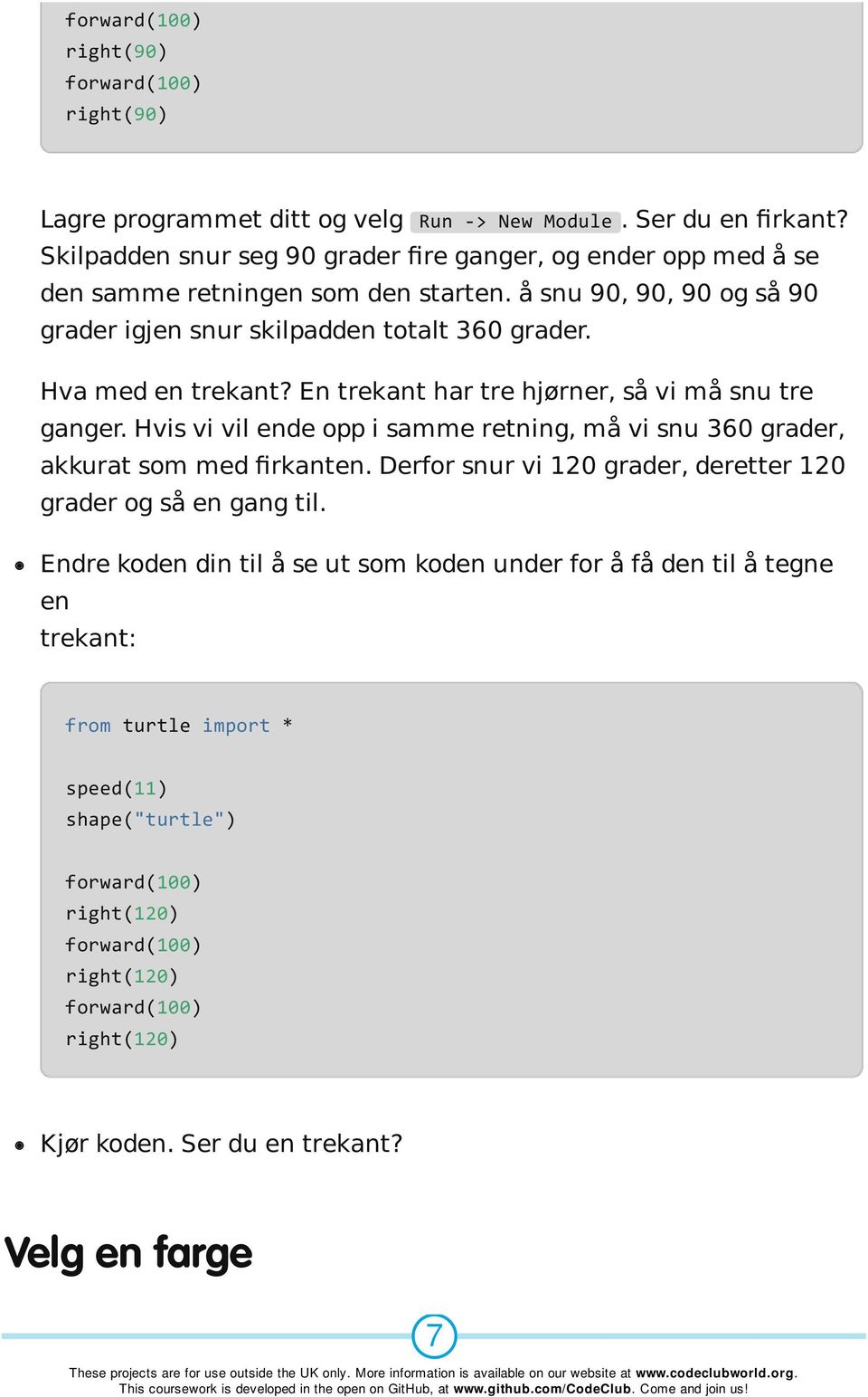 å snu 90, 90, 90 og så 90 grader igjen snur skilpadden totalt 360 grader. Hva med en trekant? En trekant har tre hjørner, så vi må snu tre ganger.