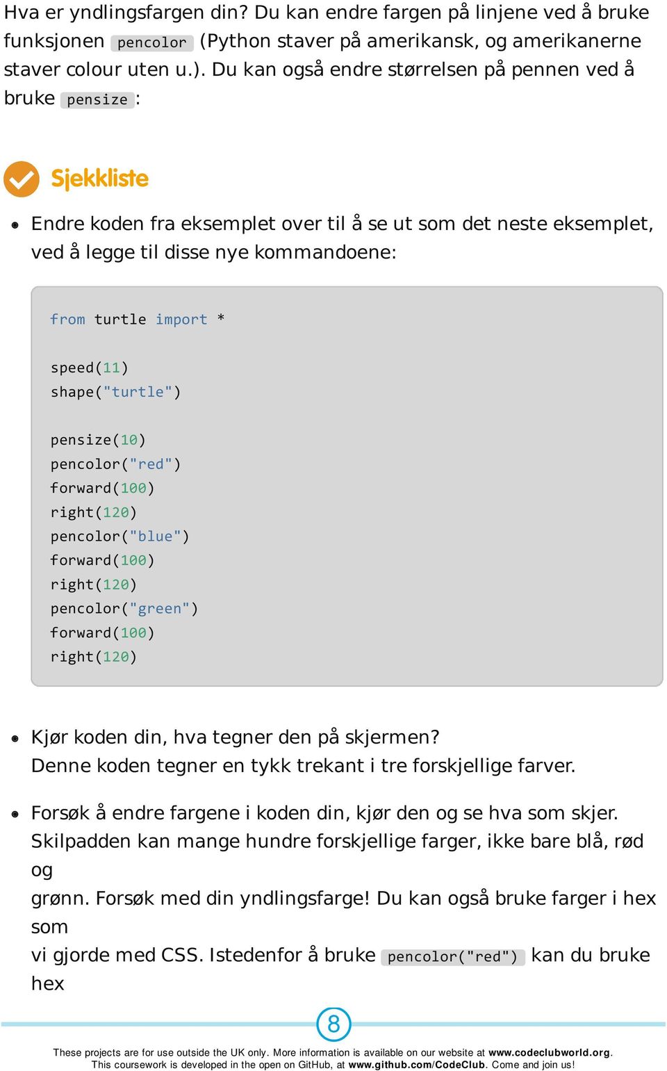 right(120) pencolor("blue") right(120) pencolor("green") right(120) Kjør koden din, hva tegner den på skjermen? Denne koden tegner en tykk trekant i tre forskjellige farver.