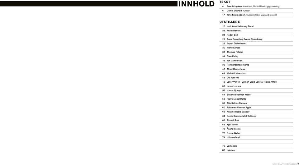 Jon Gundersen 38 Reinhardt Haverkamp 42 Aksel Høgenhaug 44 Michael Johansson 46 Ola Jonsrud 49 Lello//Arnell Jørgen Craig Lello & Tobias Arnell 50 Istvan Lisztes 52 Hanna Ljungh 54 Susanne Kathlen