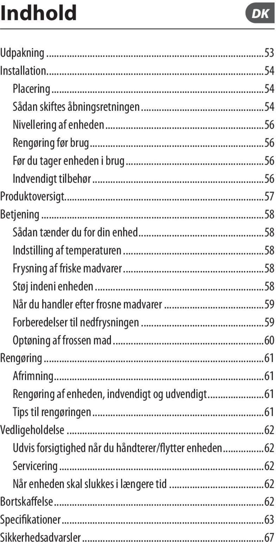 ..58 Når du handler efter frosne madvarer...59 Forberedelser til nedfrysningen...59 Optøning af frossen mad...60 Rengøring...61 Afrimning...61 Rengøring af enheden, indvendigt og udvendigt.