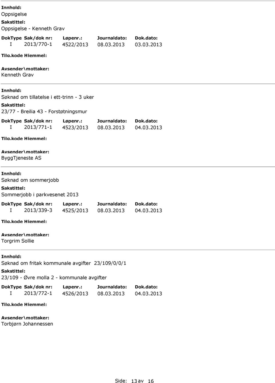 2013/771-1 4523/2013 ByggTjeneste nnhold: Søknad om sommerjobb Sommerjobb i parkvesenet 2013 2013/339-3 4525/2013