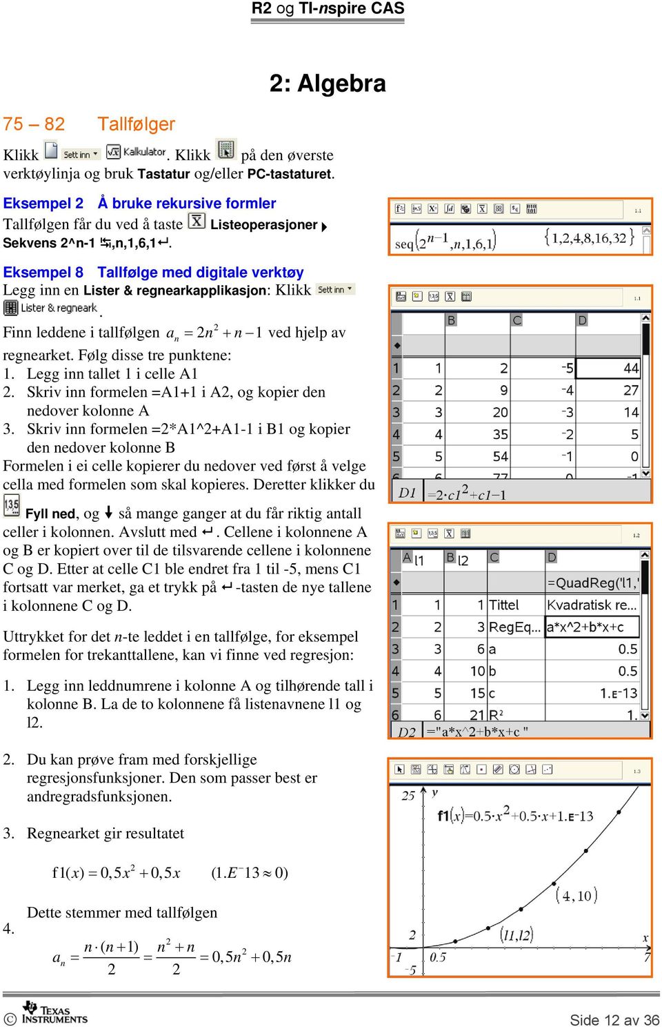 Legg inn tallet 1 i celle A1 2. Skriv inn formelen =A1+1 i A2, og kopier den nedover kolonne A 3.