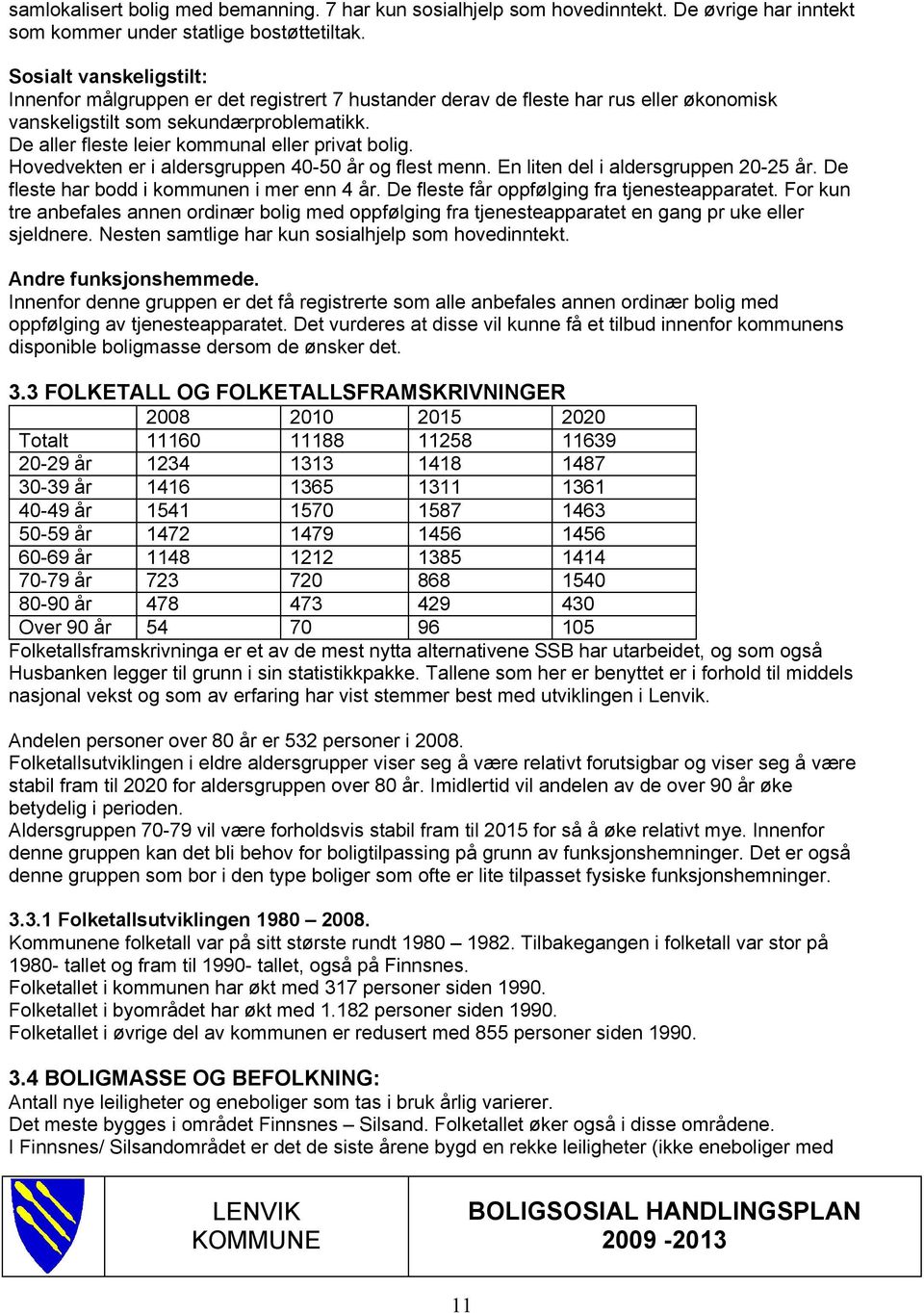 De aller fleste leier kommunal eller privat bolig. Hovedvekten er i aldersgruppen 40-50 år og flest menn. En liten del i aldersgruppen 20-25 år. De fleste har bodd i kommunen i mer enn 4 år.