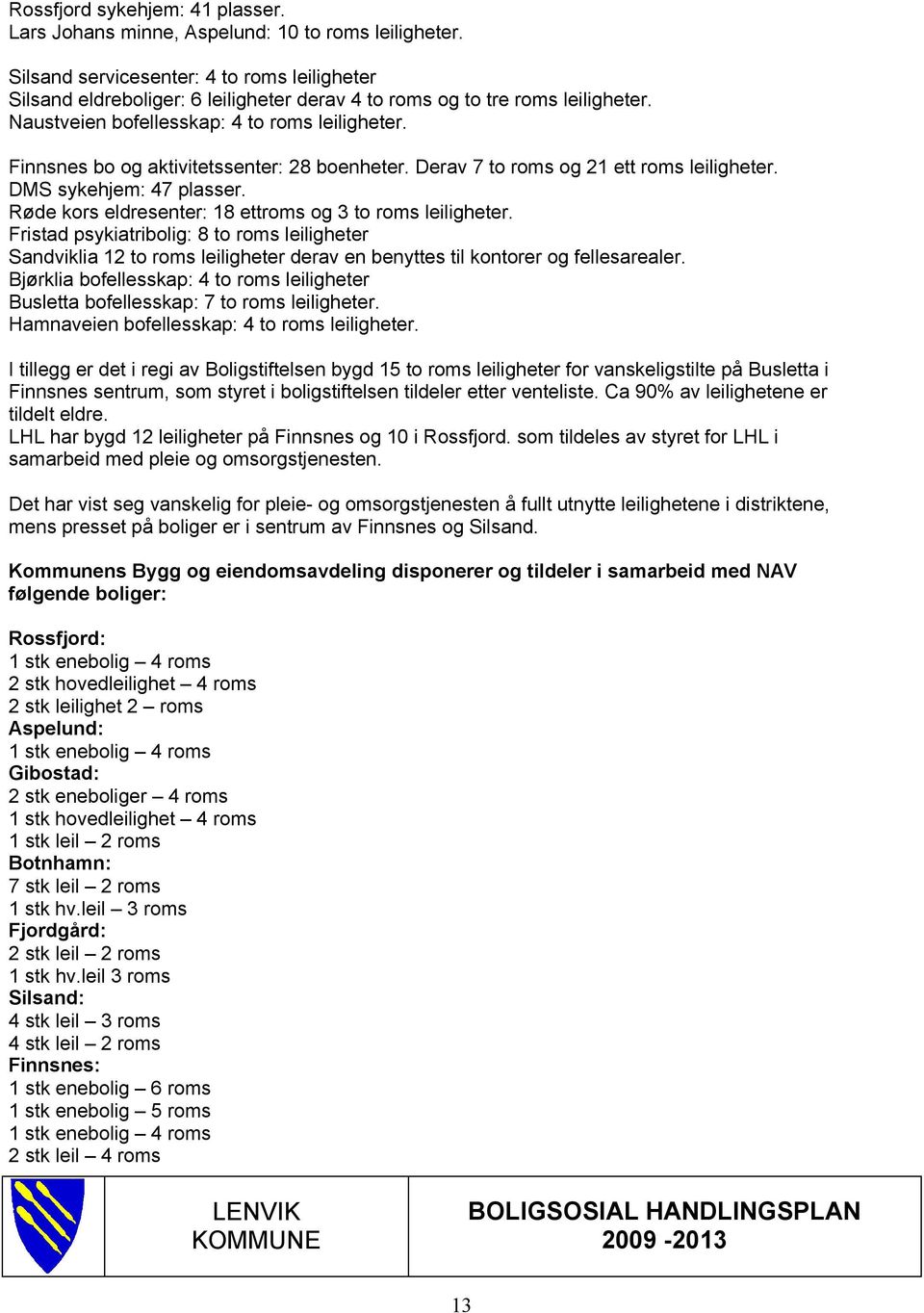 Finnsnes bo og aktivitetssenter: 28 boenheter. Derav 7 to roms og 21 ett roms leiligheter. DMS sykehjem: 47 plasser. Røde kors eldresenter: 18 ettroms og 3 to roms leiligheter.