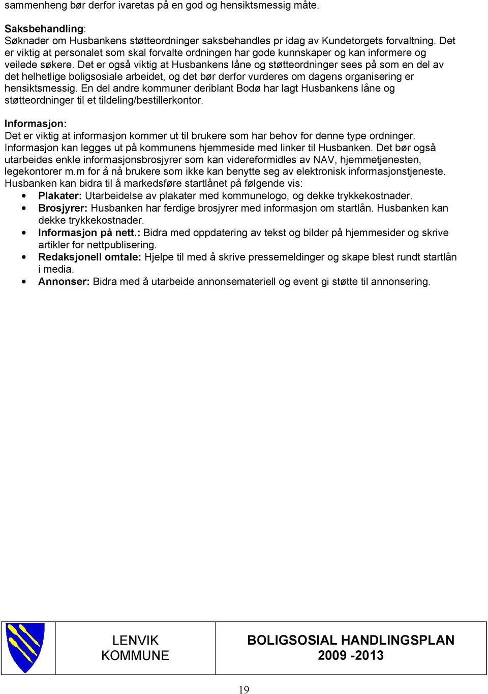 Det er også viktig at Husbankens låne og støtteordninger sees på som en del av det helhetlige boligsosiale arbeidet, og det bør derfor vurderes om dagens organisering er hensiktsmessig.