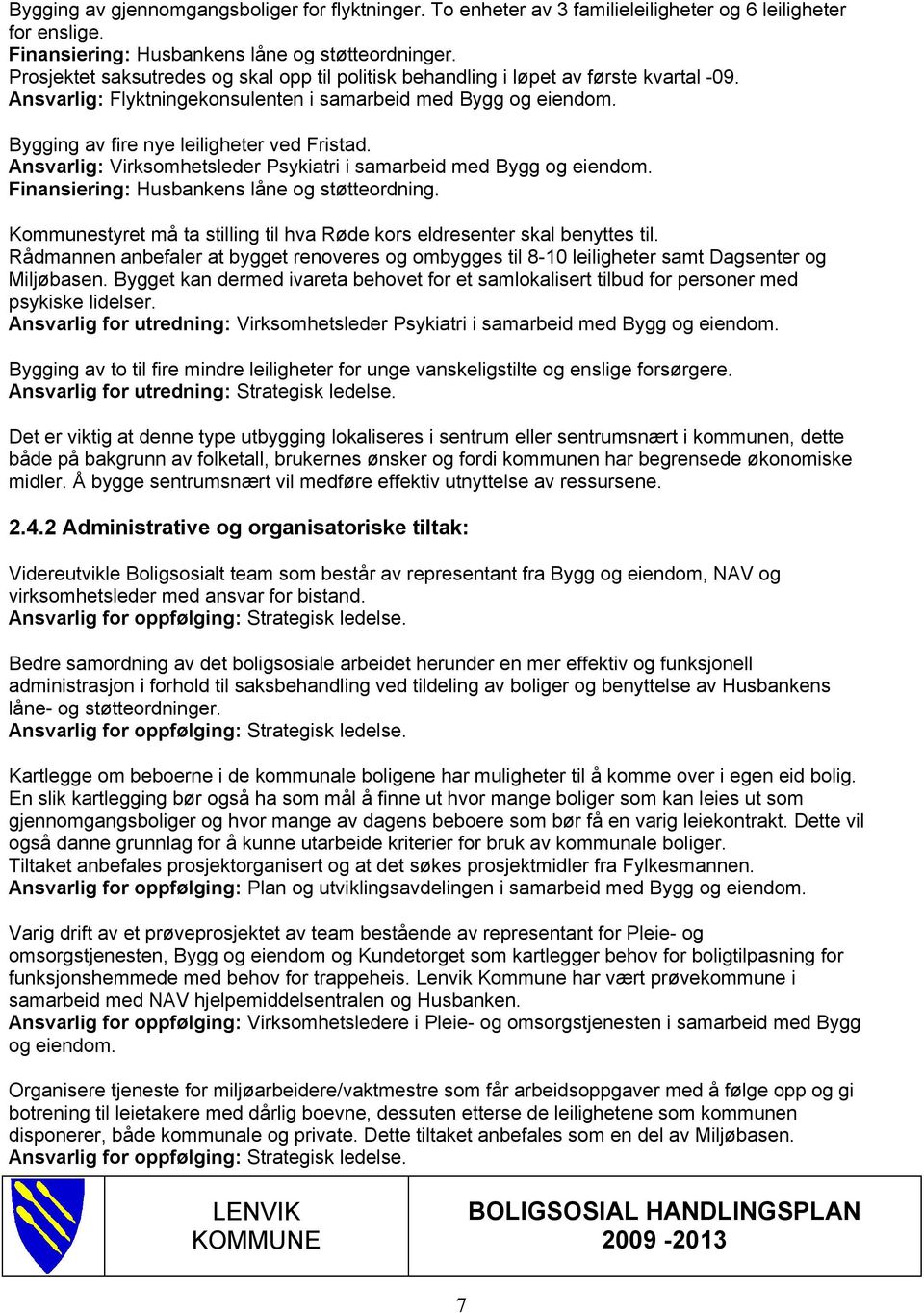 Ansvarlig: Virksomhetsleder Psykiatri i samarbeid med Bygg og eiendom. Finansiering: Husbankens låne og støtteordning. Kommunestyret må ta stilling til hva Røde kors eldresenter skal benyttes til.