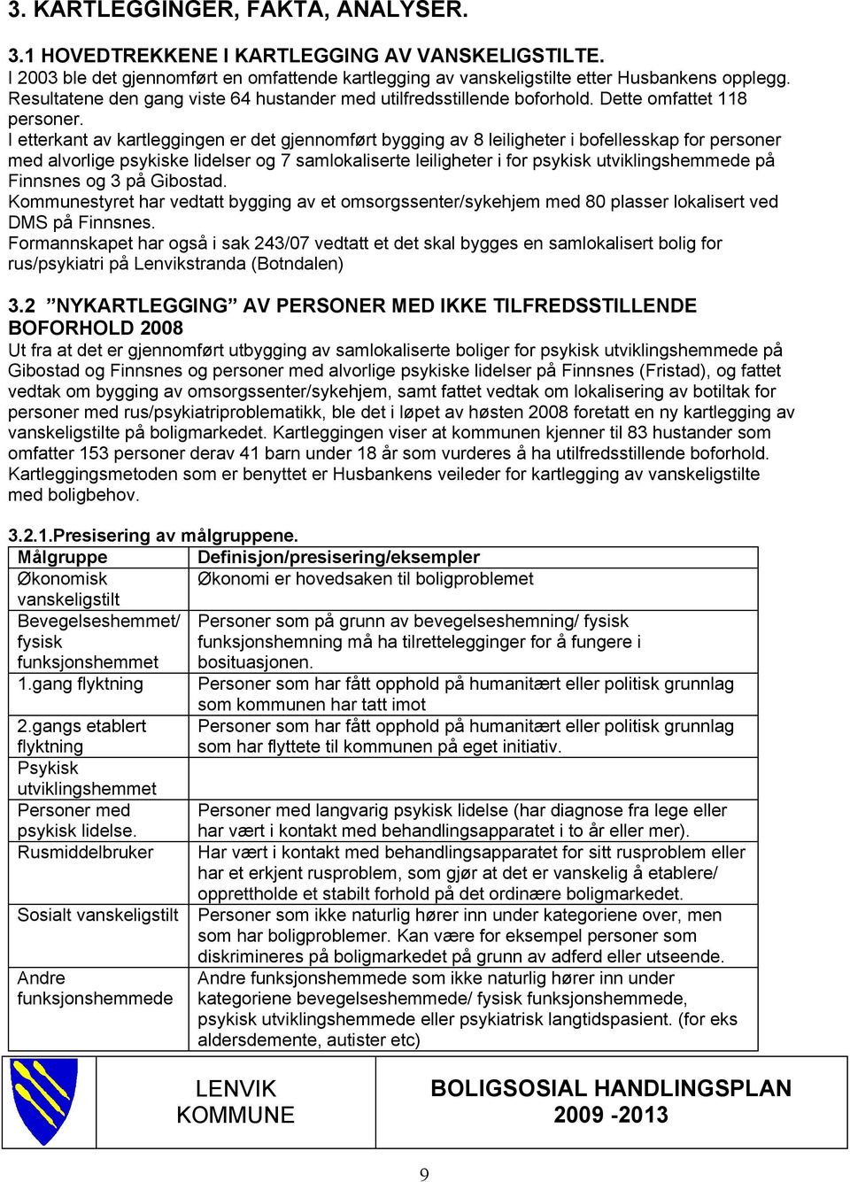 I etterkant av kartleggingen er det gjennomført bygging av 8 leiligheter i bofellesskap for personer med alvorlige psykiske lidelser og 7 samlokaliserte leiligheter i for psykisk utviklingshemmede på