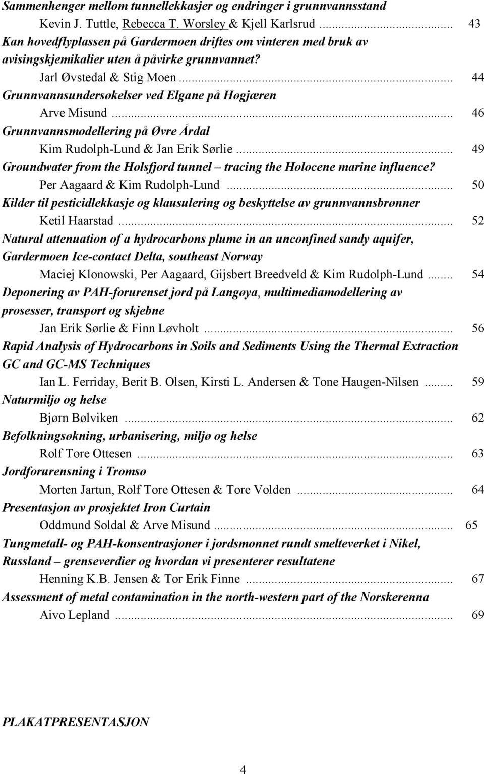 .. 44 Grunnvannsundersøkelser ved Elgane på Høgjæren Arve Misund... 46 Grunnvannsmodellering på Øvre Årdal Kim Rudolph-Lund & Jan Erik Sørlie.