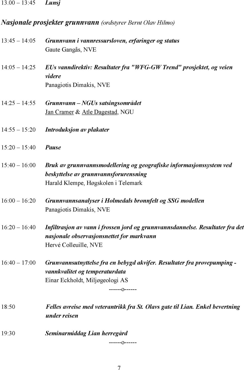 Pause 15:40 16:00 Bruk av grunnvannsmodellering og geografiske informasjonssystem ved beskyttelse av grunnvannsforurensning Harald Klempe, Høgskolen i Telemark 16:00 16:20 Grunnvannsanalyser i