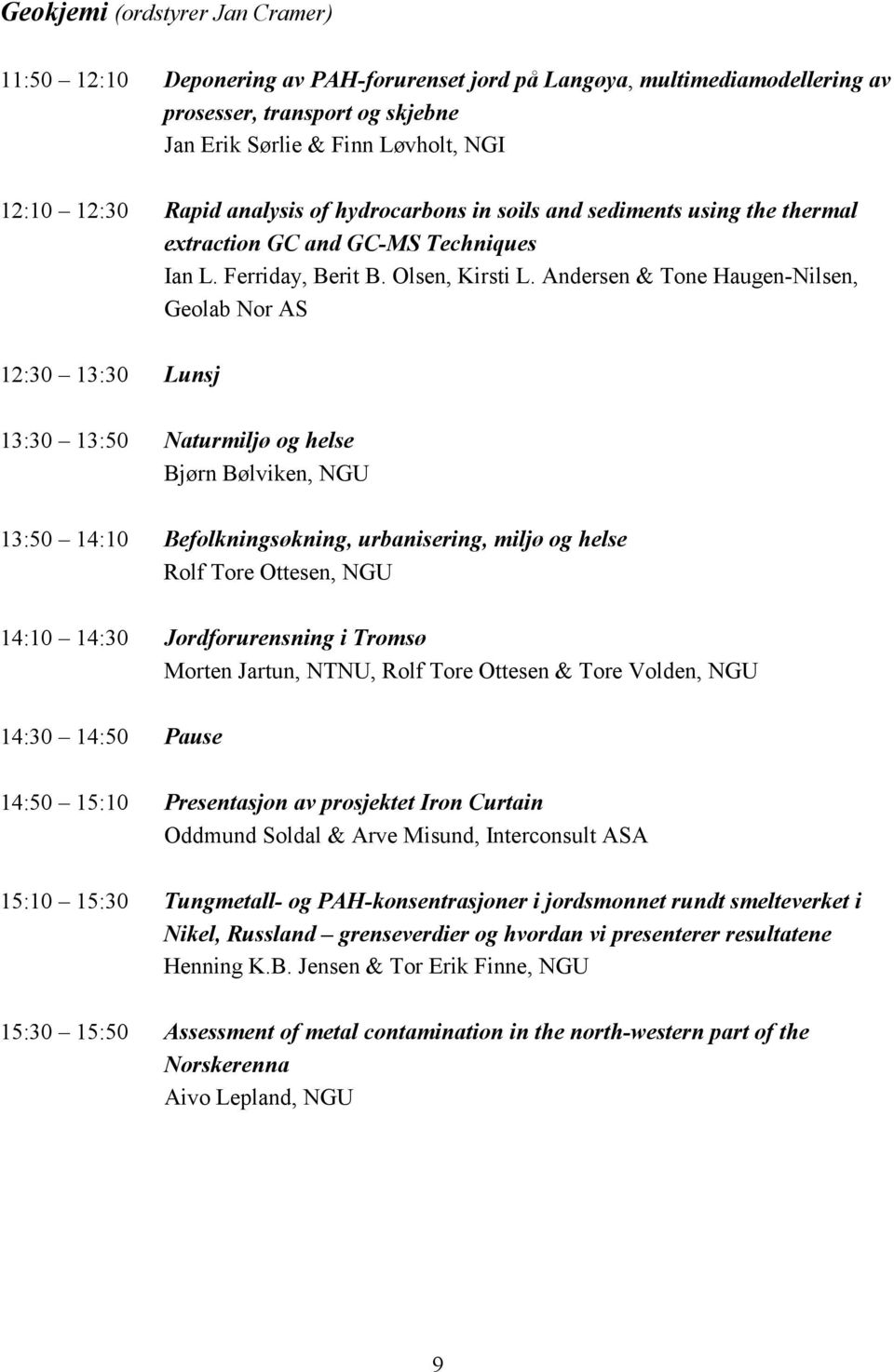 Andersen & Tone Haugen-Nilsen, Geolab Nor AS 12:30 13:30 Lunsj 13:30 13:50 Naturmiljø og helse Bjørn Bølviken, NGU 13:50 14:10 Befolkningsøkning, urbanisering, miljø og helse Rolf Tore Ottesen, NGU