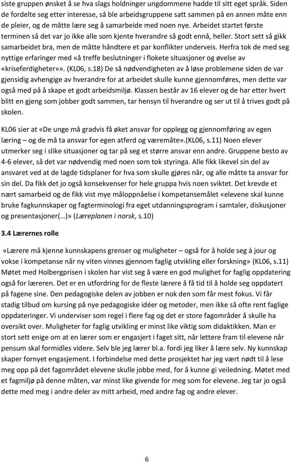 Arbeidet startet første terminen så det var jo ikke alle som kjente hverandre så godt ennå, heller. Stort sett så gikk samarbeidet bra, men de måtte håndtere et par konflikter underveis.