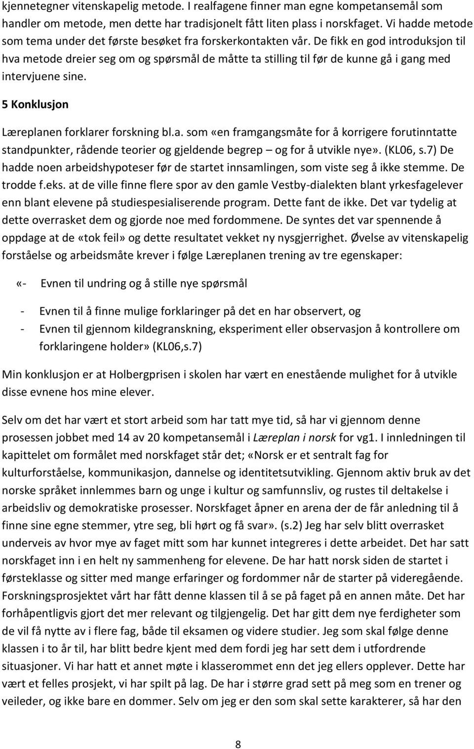 De fikk en god introduksjon til hva metode dreier seg om og spørsmål de måtte ta stilling til før de kunne gå i gang med intervjuene sine. 5 Konklusjon Læreplanen forklarer forskning bl.a. som «en framgangsmåte for å korrigere forutinntatte standpunkter, rådende teorier og gjeldende begrep og for å utvikle nye».