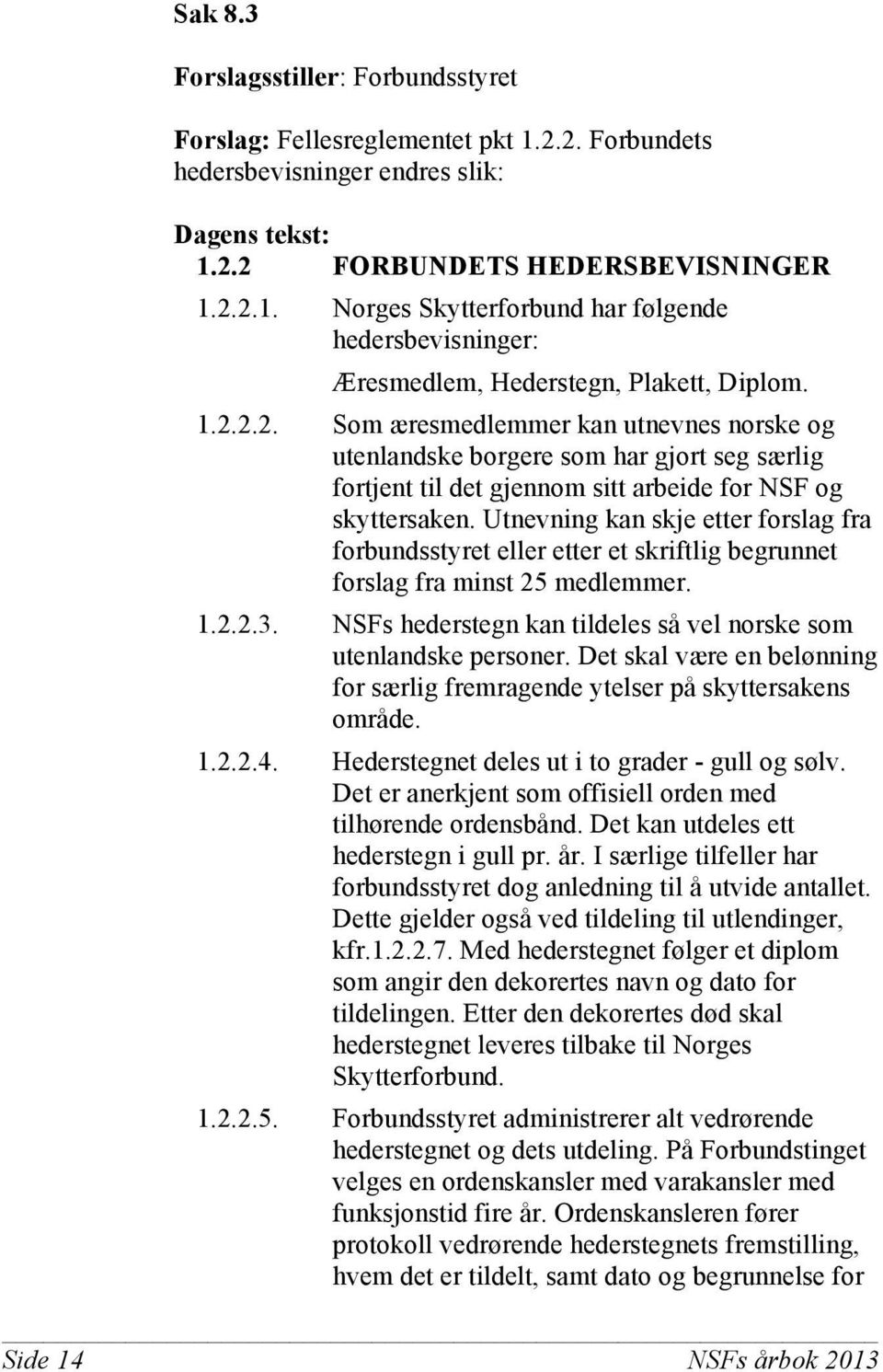 Utnevning kan skje etter forslag fra forbundsstyret eller etter et skriftlig begrunnet forslag fra minst 25 medlemmer. 1.2.2.3. NSFs hederstegn kan tildeles så vel norske som utenlandske personer.