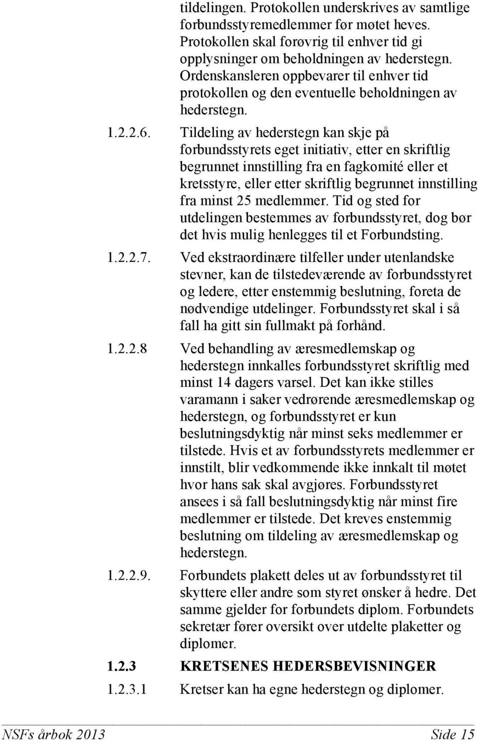 Tildeling av hederstegn kan skje på forbundsstyrets eget initiativ, etter en skriftlig begrunnet innstilling fra en fagkomité eller et kretsstyre, eller etter skriftlig begrunnet innstilling fra