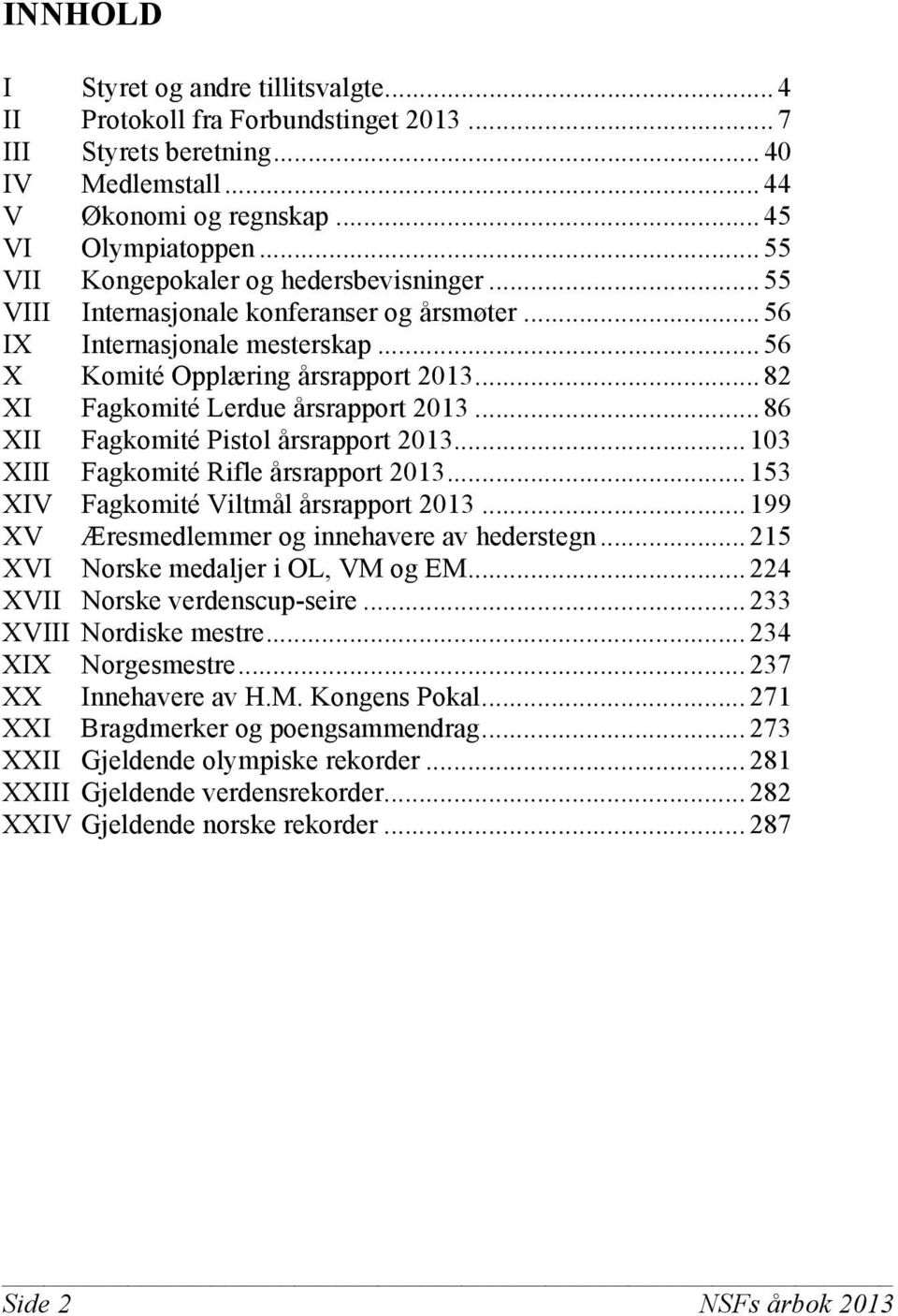 .. 82 XI Fagkomité Lerdue årsrapport 2013... 86 XII Fagkomité Pistol årsrapport 2013... 103 XIII Fagkomité Rifle årsrapport 2013... 153 XIV Fagkomité Viltmål årsrapport 2013.