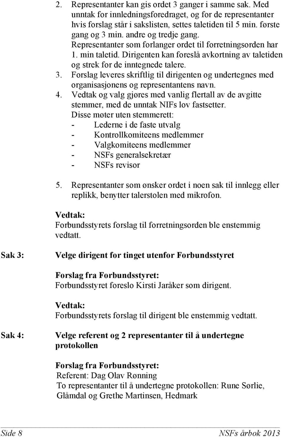 Forslag leveres skriftlig til dirigenten og undertegnes med organisasjonens og representantens navn. 4.