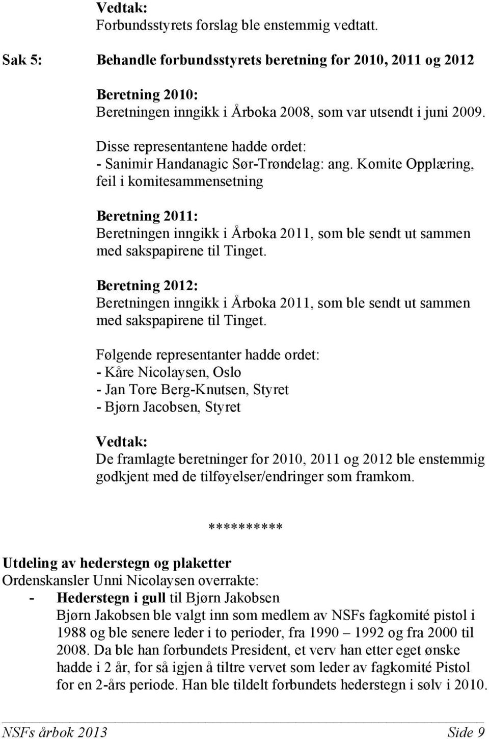 Komite Opplæring, feil i komitesammensetning Beretning 2011: Beretningen inngikk i Årboka 2011, som ble sendt ut sammen med sakspapirene til Tinget.