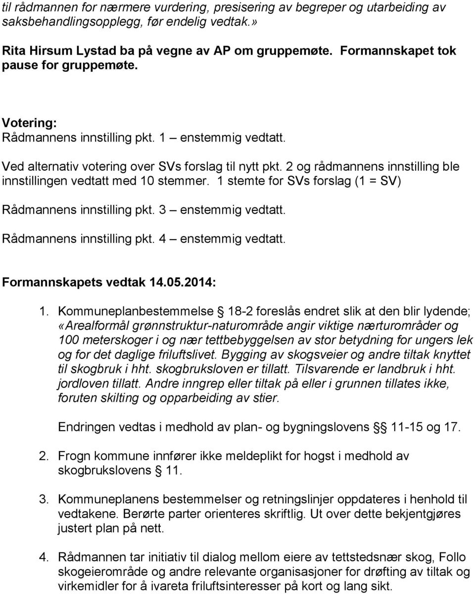 2 og rådmannens innstilling ble innstillingen vedtatt med 10 stemmer. 1 stemte for SVs forslag (1 = SV) Rådmannens innstilling pkt. 3 enstemmig vedtatt. Rådmannens innstilling pkt. 4 enstemmig vedtatt.