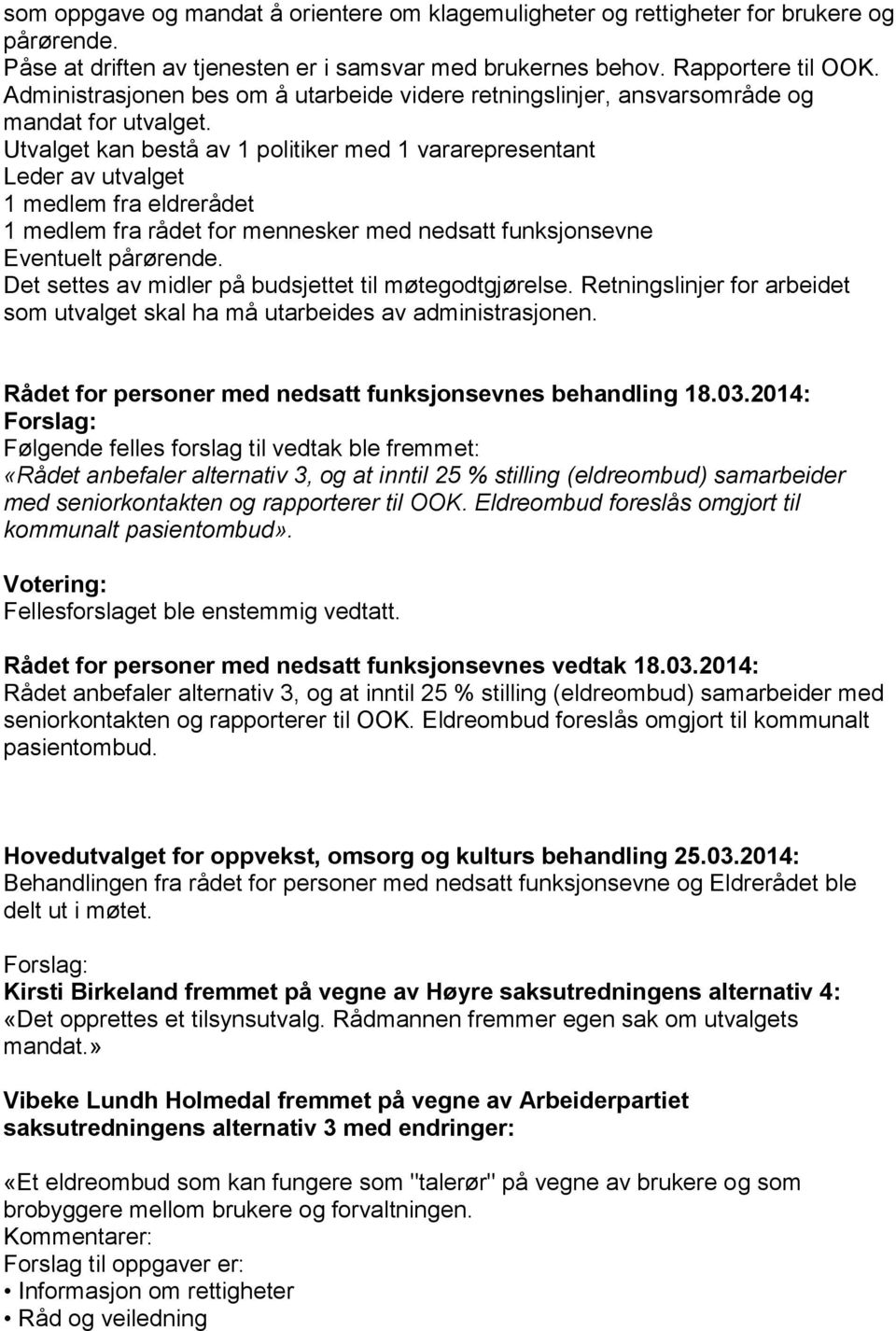 Utvalget kan bestå av 1 politiker med 1 vararepresentant Leder av utvalget 1 medlem fra eldrerådet 1 medlem fra rådet for mennesker med nedsatt funksjonsevne Eventuelt pårørende.