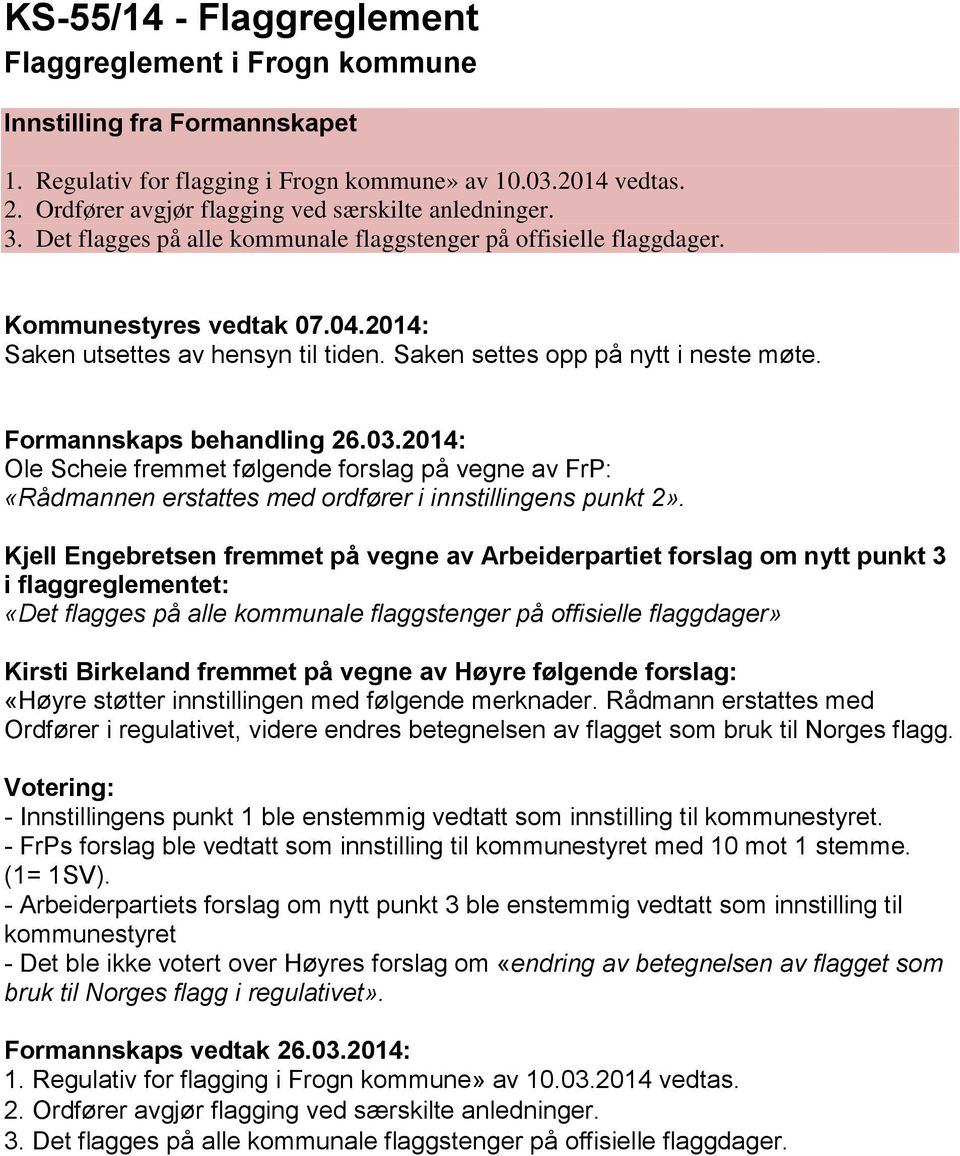 Saken settes opp på nytt i neste møte. Formannskaps behandling 26.03.2014: Ole Scheie fremmet følgende forslag på vegne av FrP: «Rådmannen erstattes med ordfører i innstillingens punkt 2».