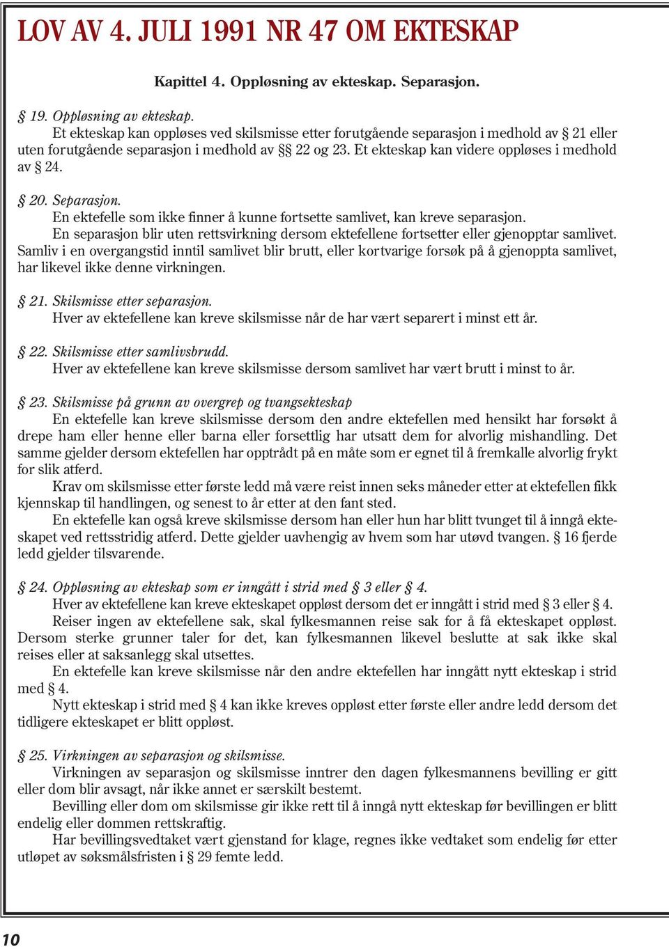 Et ekteskap kan videre oppløses i medhold av 24. 20. Separasjon. En ektefelle som ikke finner å kunne fortsette samlivet, kan kreve separasjon.