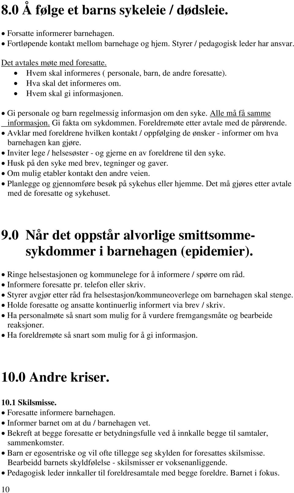 Alle må få samme informasjon. Gi fakta om sykdommen. Foreldremøte etter avtale med de pårørende. Avklar med foreldrene hvilken kontakt / oppfølging de ønsker - informer om hva barnehagen kan gjøre.