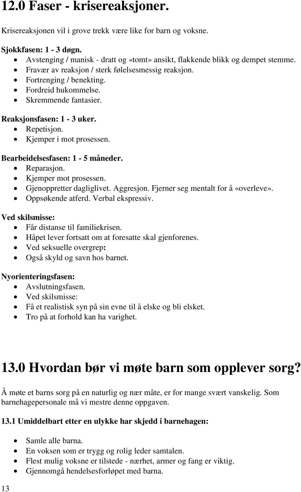 Bearbeidelsesfasen: 1-5 måneder. Reparasjon. Kjemper mot prosessen. Gjenoppretter dagliglivet. Aggresjon. Fjerner seg mentalt for å «overleve». Oppsøkende atferd. Verbal ekspressiv.