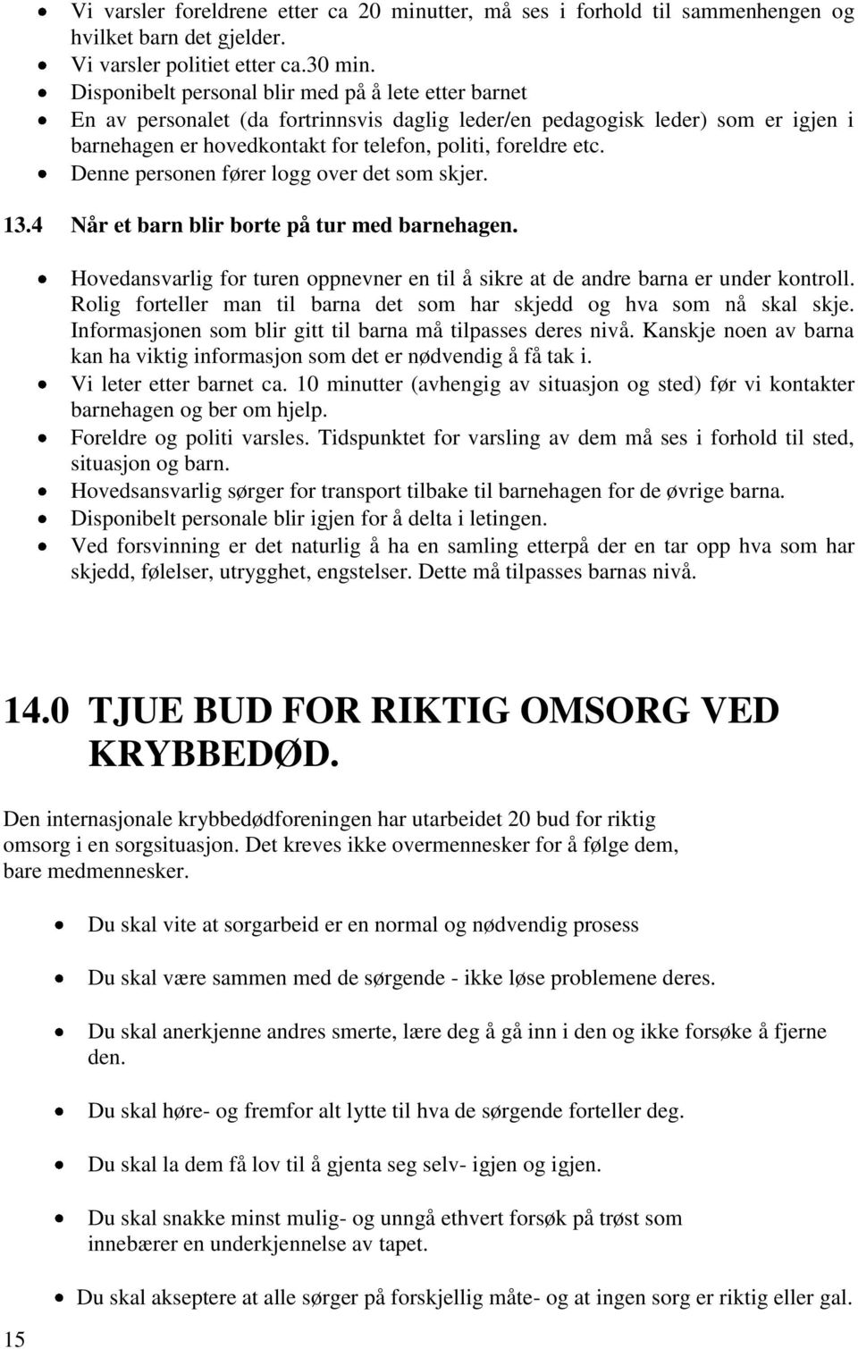 Denne personen fører logg over det som skjer. 13.4 Når et barn blir borte på tur med barnehagen. Hovedansvarlig for turen oppnevner en til å sikre at de andre barna er under kontroll.