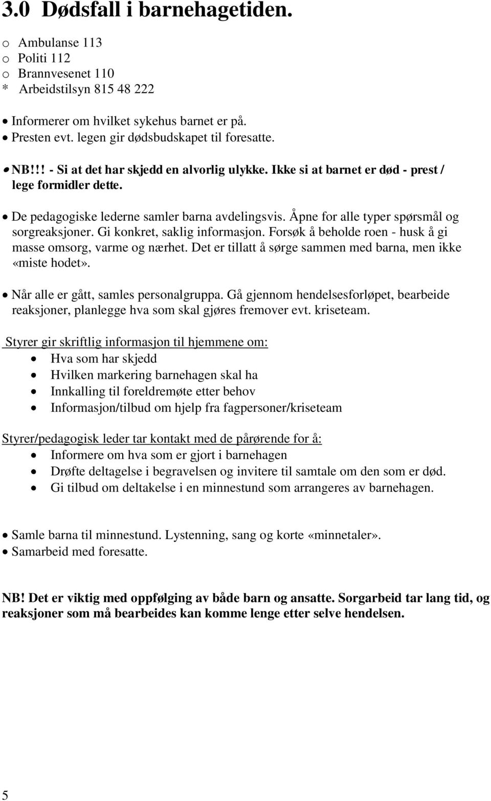 Åpne for alle typer spørsmål og sorgreaksjoner. Gi konkret, saklig informasjon. Forsøk å beholde roen - husk å gi masse omsorg, varme og nærhet.