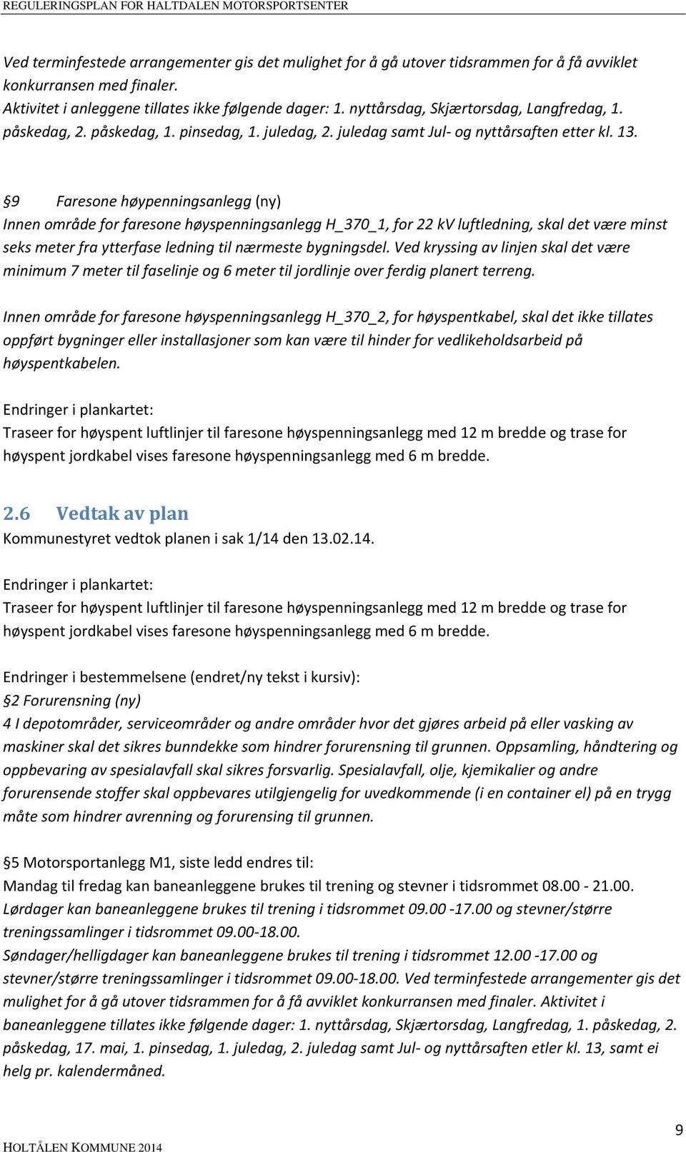 9 Faresone høypenningsanlegg (ny) Innen område for faresone høyspenningsanlegg H_370_1, for 22 kv luftledning, skal det være minst seks meter fra ytterfase ledning til nærmeste bygningsdel.