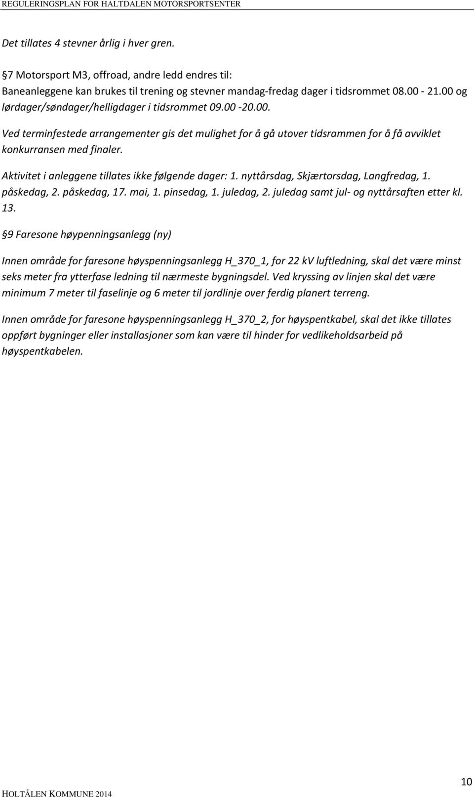 Aktivitet i anleggene tillates ikke følgende dager: 1. nyttårsdag, Skjærtorsdag, Langfredag, 1. påskedag, 2. påskedag, 17. mai, 1. pinsedag, 1. juledag, 2. juledag samt jul- og nyttårsaften etter kl.