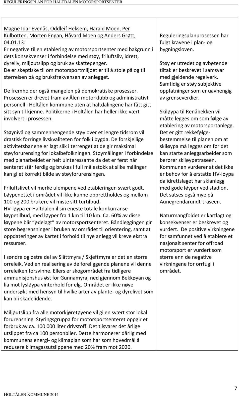 De er skeptiske til om motorsportmiljøet er til å stole på og til størrelsen på og bruksfrekvensen av anlegget. De fremholder også mangelen på demokratiske prosesser.