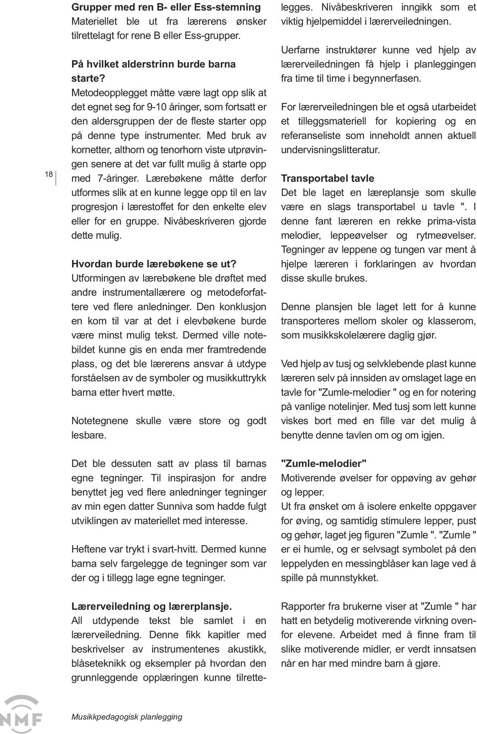 Med bruk av kornetter, althorn og tenorhorn viste utprøvingen senere at det var fullt mulig å starte opp med 7-åringer.