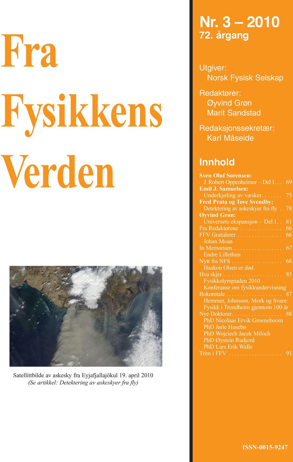 . 81 Fra Redaktørene............... 66 FFV Gratulerer................ 66 Johan Moan In Memoriam.................. 67 Endre Lillethun Nytt fra NFS.................. 68 Haakon Olsen er død Hva skjer.