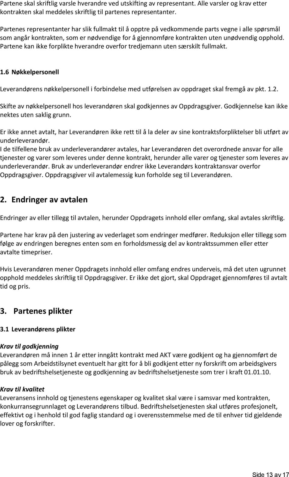 Partene kan ikke forplikte hverandre overfor tredjemann uten særskilt fullmakt. 1.6 Nøkkelpersonell Leverandørens nøkkelpersonell i forbindelse med utførelsen av oppdraget skal fremgå av pkt. 1.2.