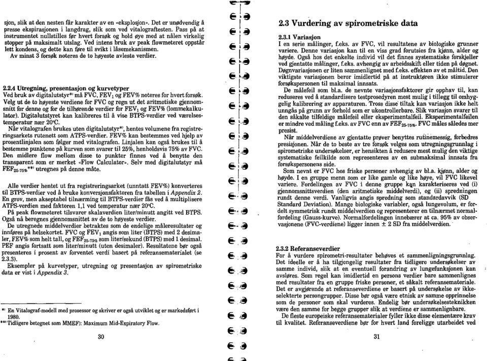 Ved intens bruk av peak flowmeteret oppstår lett kondens, og dette kan føre til svikt i låsemekanismen. Av minst 3' forsøk noteres de to høyeste avleste verdier. 2.