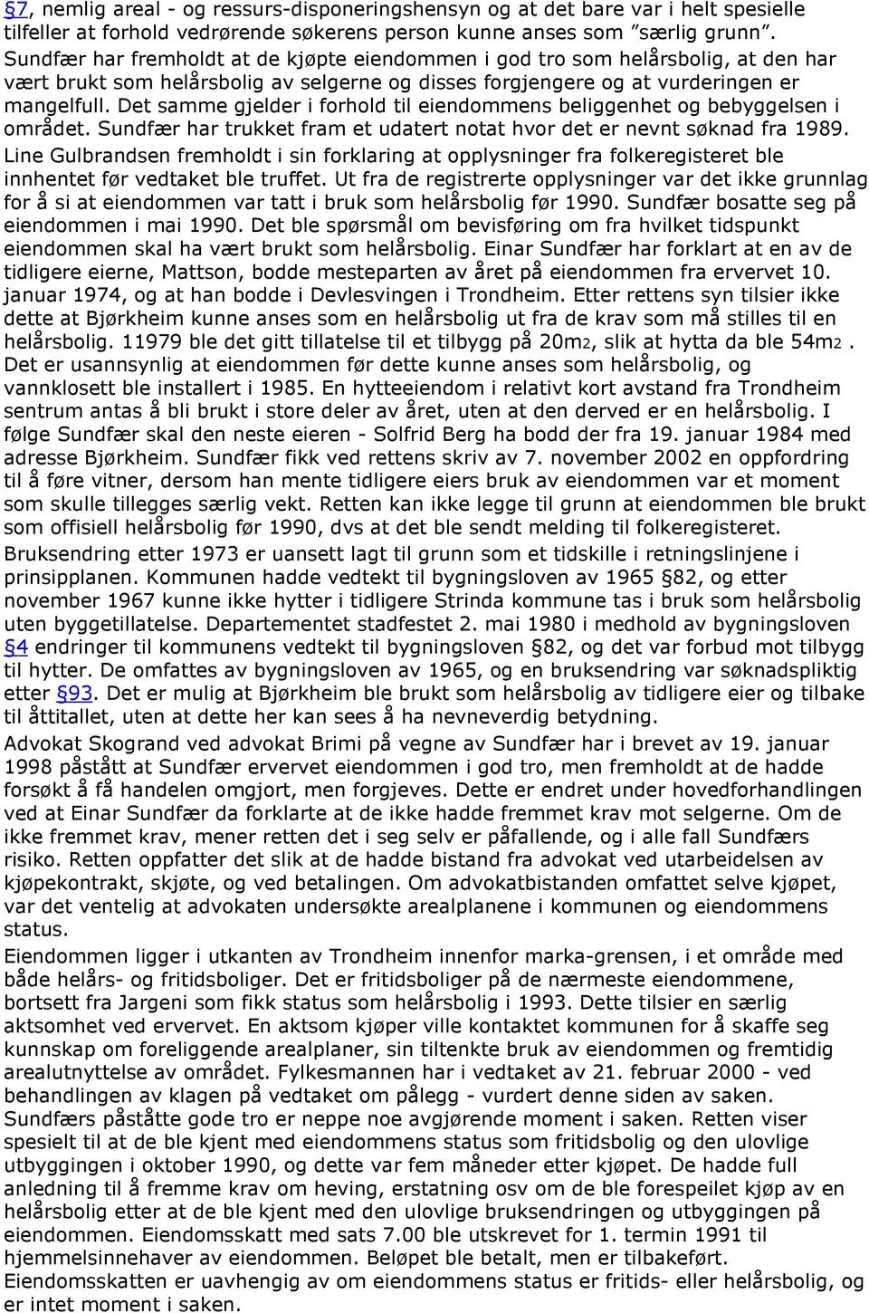 Det samme gjelder i forhold til eiendommens beliggenhet og bebyggelsen i området. Sundfær har trukket fram et udatert notat hvor det er nevnt søknad fra 1989.