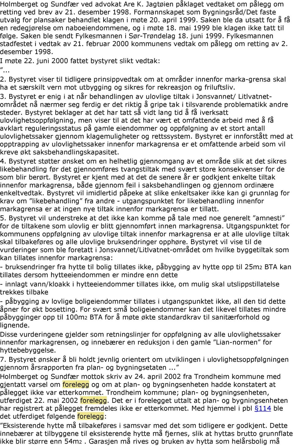 mai 1999 ble klagen ikke tatt til følge. Saken ble sendt Fylkesmannen i Sør-Trøndelag 18. juni 1999. Fylkesmannen stadfestet i vedtak av 21. februar 2000 kommunens vedtak om pålegg om retting av 2.