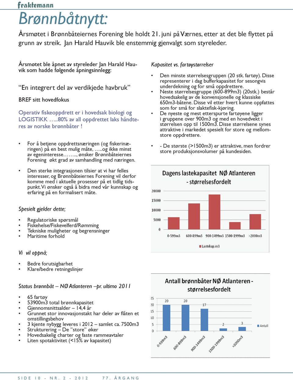 LOGISTIKK..80% av all oppdrettet laks håndteres av norske brønnbåter! For å betjene oppdrettsnæringen (og fi skerinæringen) på en best mulig måte,..og ikke minst av egeninteresse.