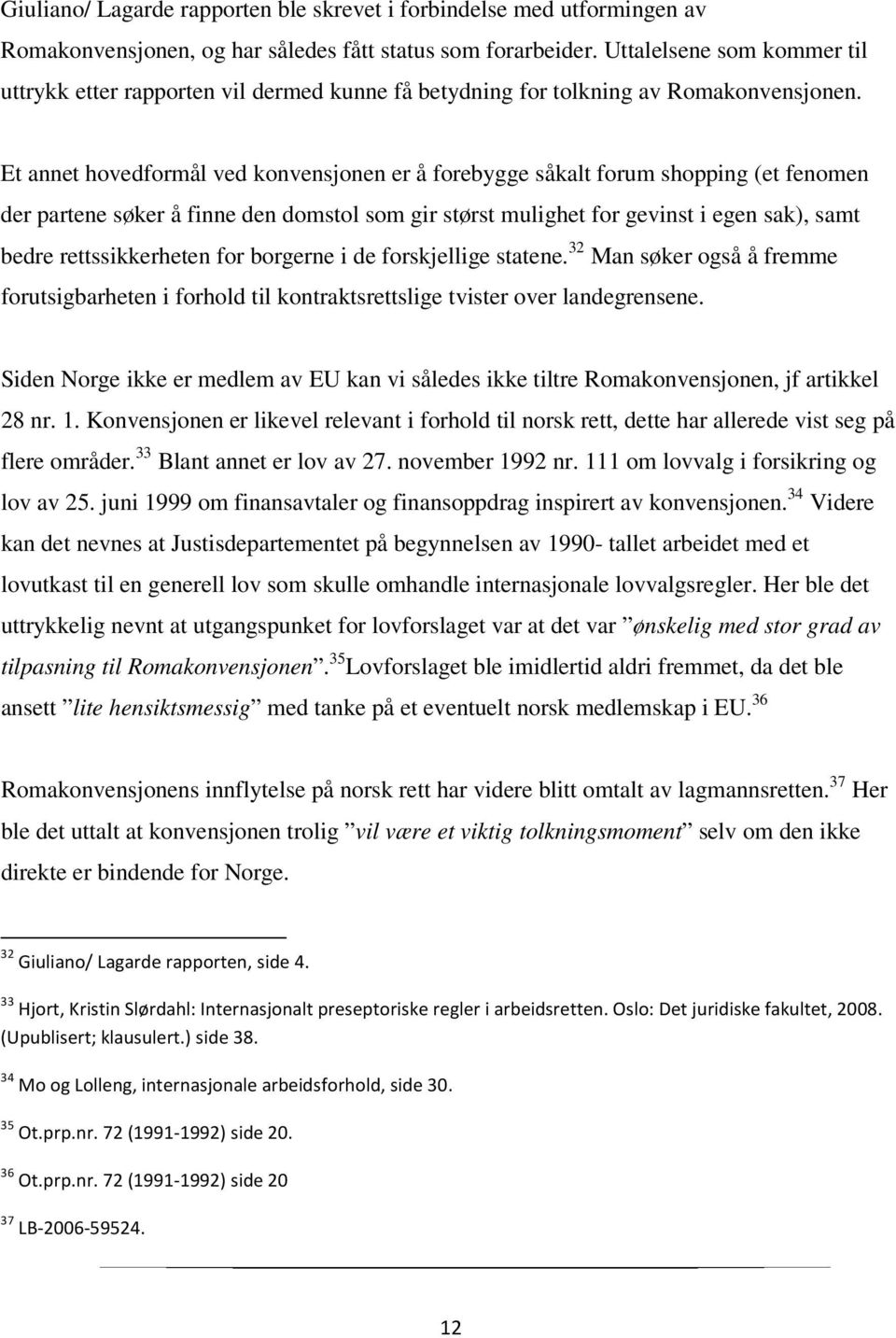 Et annet hovedformål ved konvensjonen er å forebygge såkalt forum shopping (et fenomen der partene søker å finne den domstol som gir størst mulighet for gevinst i egen sak), samt bedre