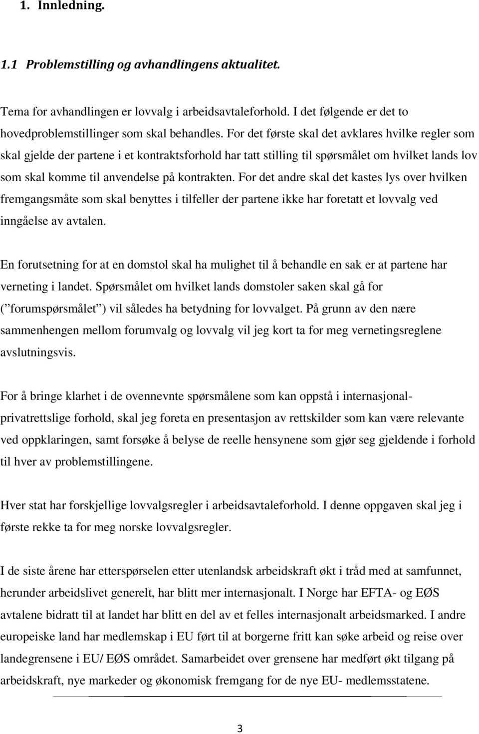 For det andre skal det kastes lys over hvilken fremgangsmåte som skal benyttes i tilfeller der partene ikke har foretatt et lovvalg ved inngåelse av avtalen.