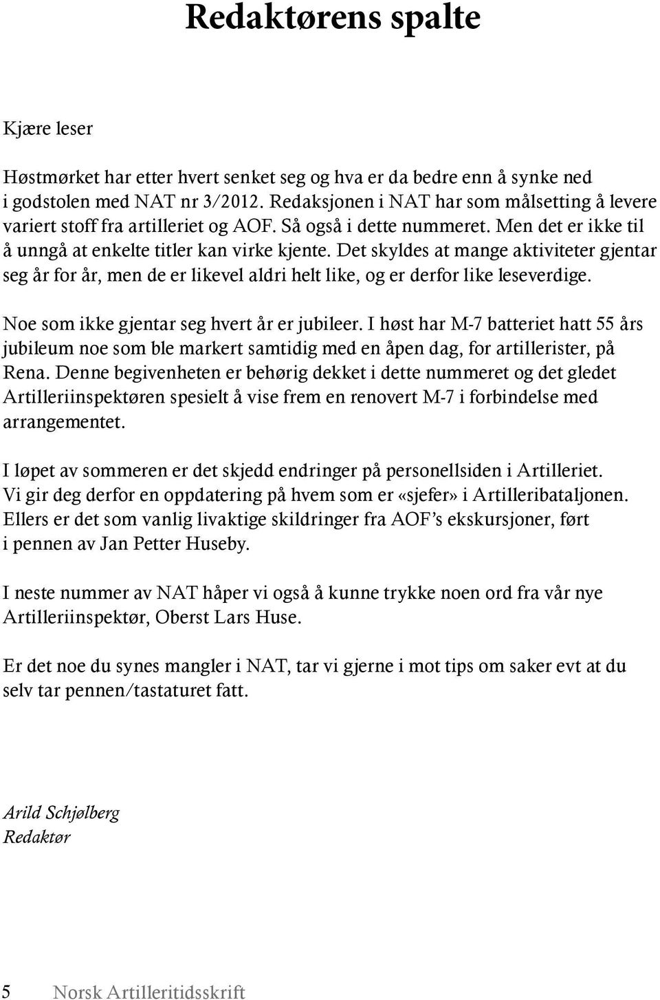 Det skyldes at mange aktiviteter gjentar seg år for år, men de er likevel aldri helt like, og er derfor like leseverdige. Noe som ikke gjentar seg hvert år er jubileer.