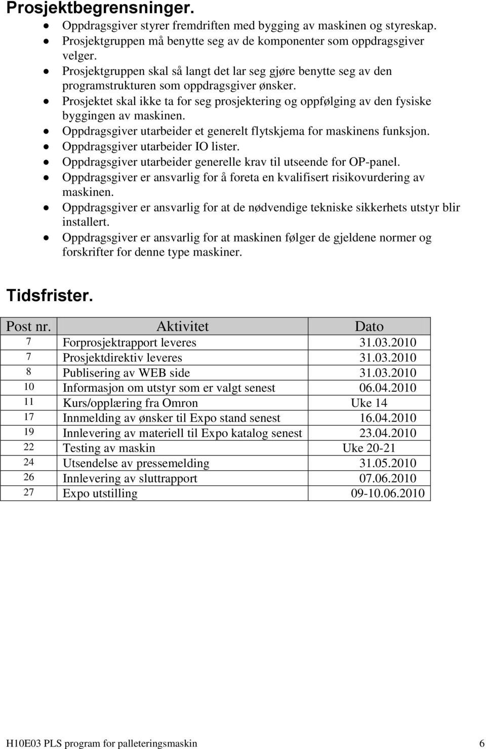 Prosjektet skal ikke ta for seg prosjektering og oppfølging av den fysiske byggingen av maskinen. Oppdragsgiver utarbeider et generelt flytskjema for maskinens funksjon.