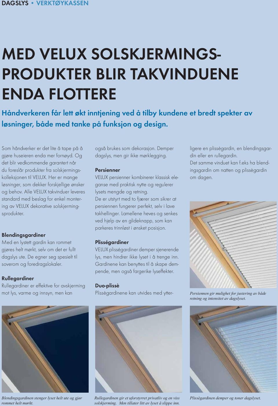 Her er mange løsninger, som dekker forskjellige ønsker og behov. Alle VELUX takvinduer leveres standard med beslag for enkel montering av VELUX dekorative solskjermingsprodukter.