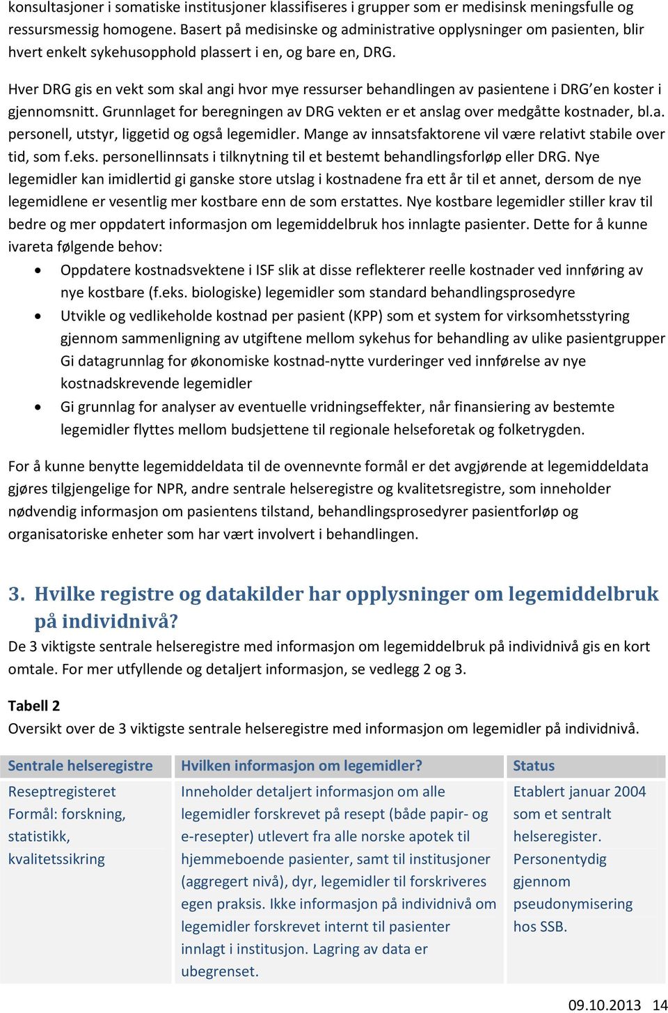 Hver DRG gis en vekt som skal angi hvor mye ressurser behandlingen av pasientene i DRG en koster i gjennomsnitt. Grunnlaget for beregningen av DRG vekten er et anslag over medgåtte kostnader, bl.a. personell, utstyr, liggetid og også legemidler.