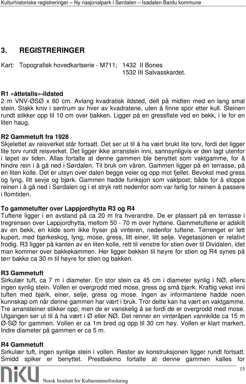 Ligger på en gressflate ved en bekk, i le for en liten haug. R2 Gammetuft fra 1928 Skjelettet av reisverket står fortsatt.