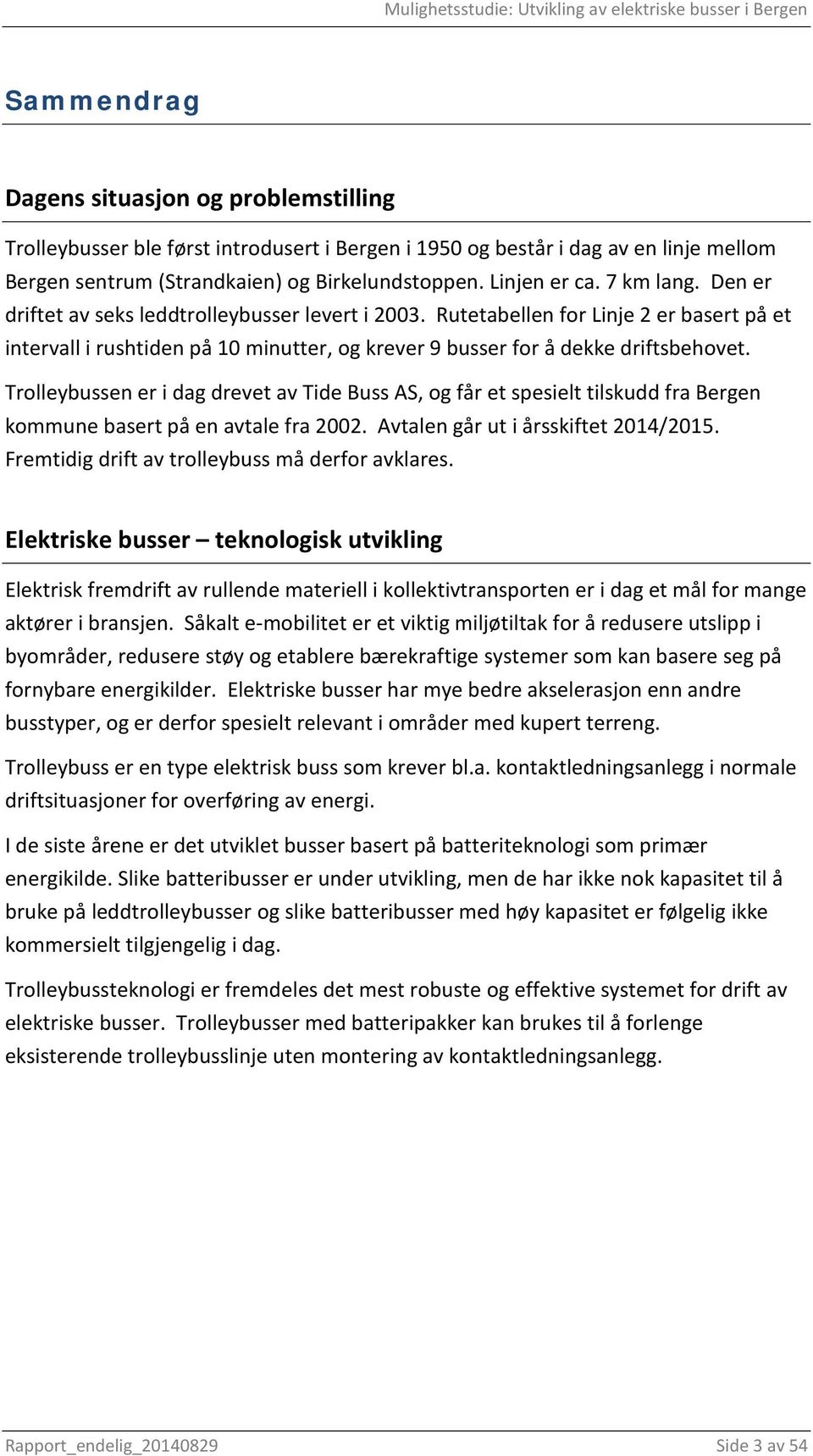 Trolleybussen er i dag drevet av Tide Buss AS, og får et spesielt tilskudd fra Bergen kommune basert på en avtale fra 2002. Avtalen går ut i årsskiftet 2014/2015.