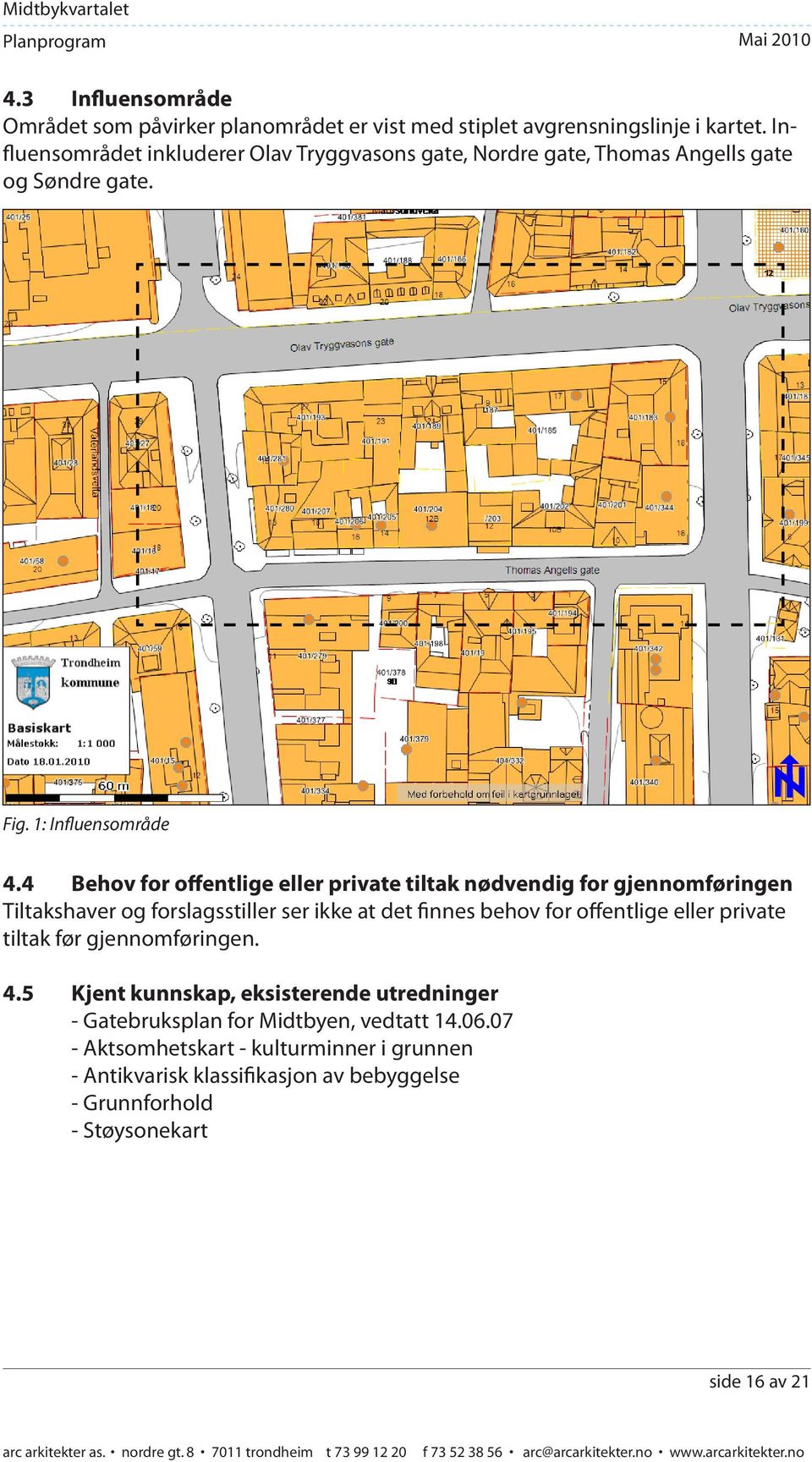 4 Behov for offentlige eller private tiltak nødvendig for gjennomføringen Tiltakshaver og forslagsstiller ser ikke at det finnes behov for offentlige eller private tiltak