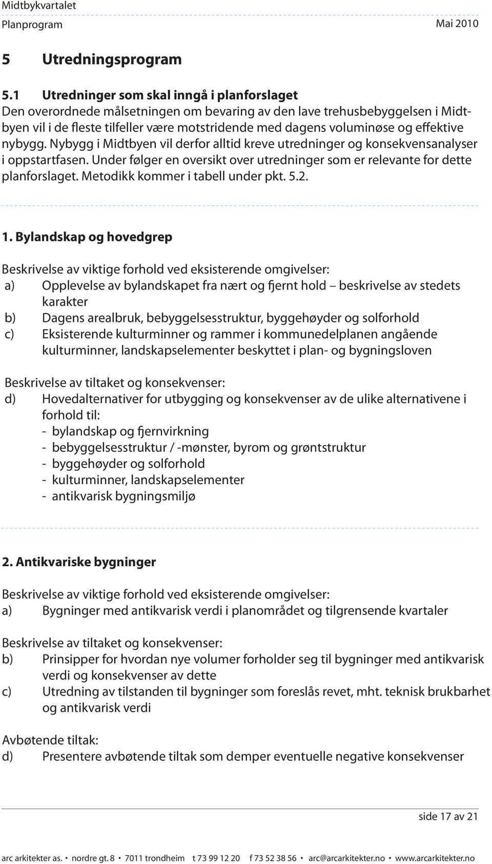 effektive nybygg. Nybygg i Midtbyen vil derfor alltid kreve utredninger og konsekvensanalyser i oppstartfasen. Under følger en oversikt over utredninger som er relevante for dette planforslaget.